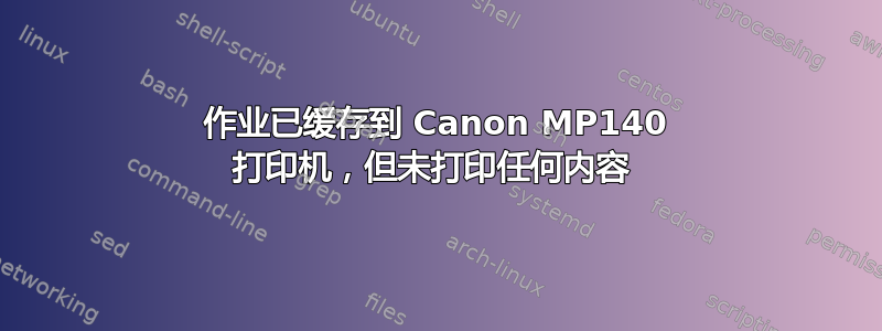 作业已缓存到 Canon MP140 打印机，但未打印任何内容 