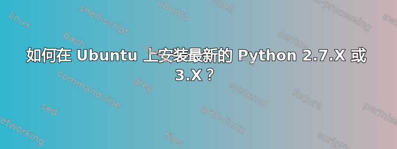 如何在 Ubuntu 上安装最新的 Python 2.7.X 或 3.X？