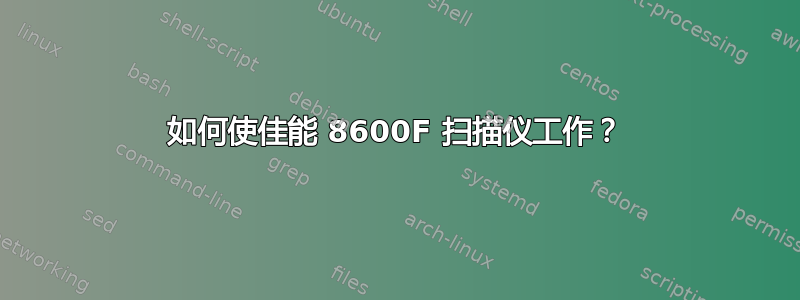 如何使佳能 8600F 扫描仪工作？