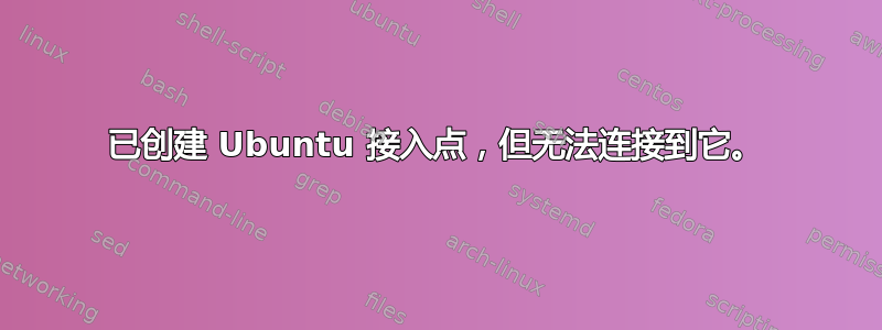 已创建 Ubuntu 接入点，但无法连接到它。