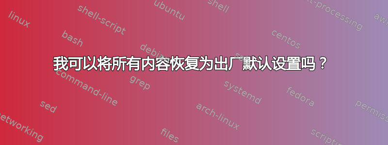 我可以将所有内容恢复为出厂默认设置吗？