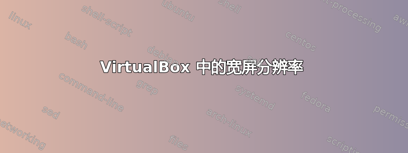 VirtualBox 中的宽屏分辨率