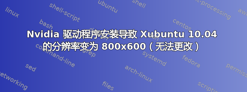 Nvidia 驱动程序安装导致 Xubuntu 10.04 的分辨率变为 800x600（无法更改）