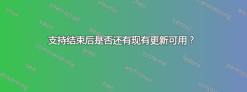 支持结束后是否还有现有更新可用？