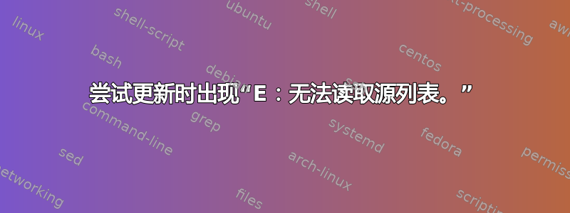 尝试更新时出现“E：无法读取源列表。”