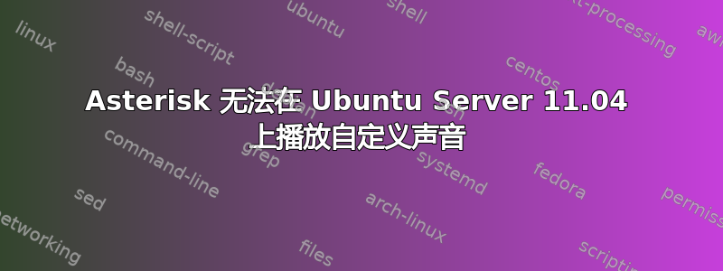 Asterisk 无法在 Ubuntu Server 11.04 上播放自定义声音