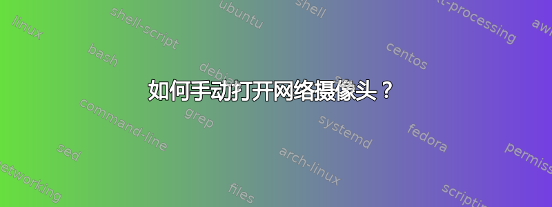 如何手动打开网络摄像头？