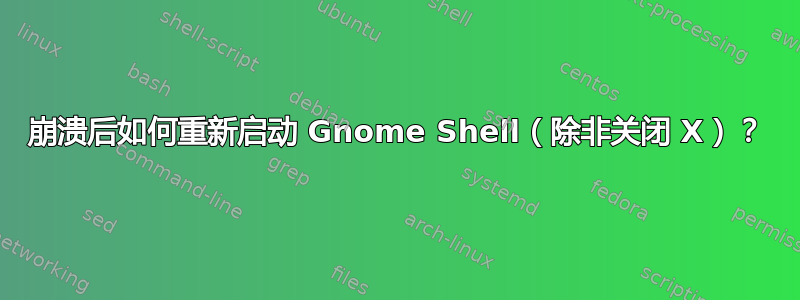 崩溃后如何重新启动 Gnome Shell（除非关闭 X）？