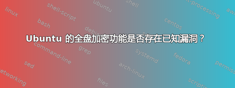 Ubuntu 的全盘加密功能是否存在已知漏洞？