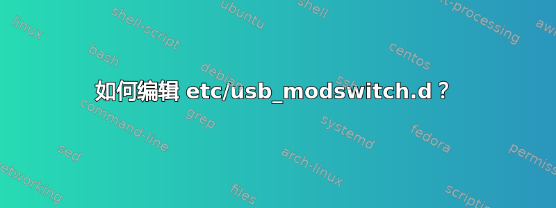 如何编辑 etc/usb_modswitch.d？