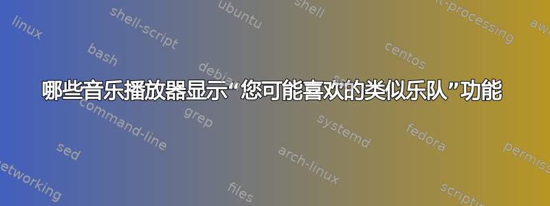 哪些音乐播放器显示“您可能喜欢的类似乐队”功能