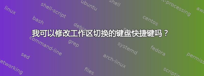 我可以修改工作区切换的键盘快捷键吗？