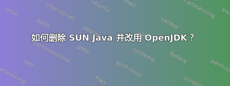 如何删除 SUN Java 并改用 OpenJDK？