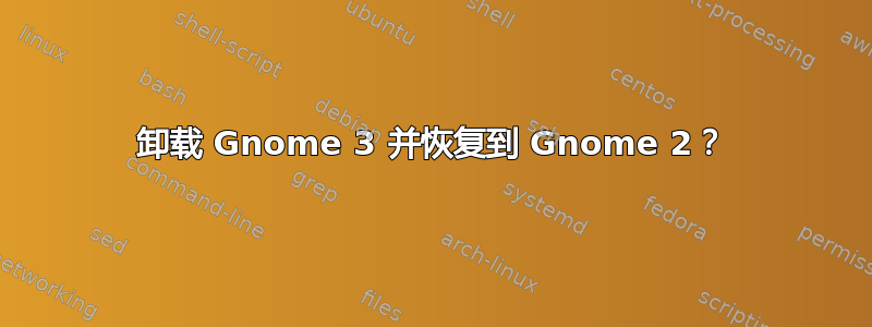 卸载 Gnome 3 并恢复到 Gnome 2？