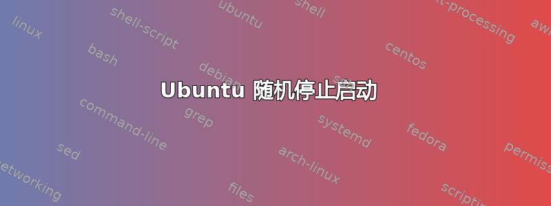 Ubuntu 随机停止启动 