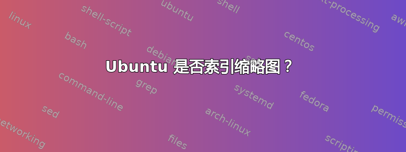 Ubuntu 是否索引缩略图？