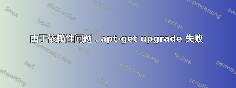 由于依赖性问题，apt-get upgrade 失败