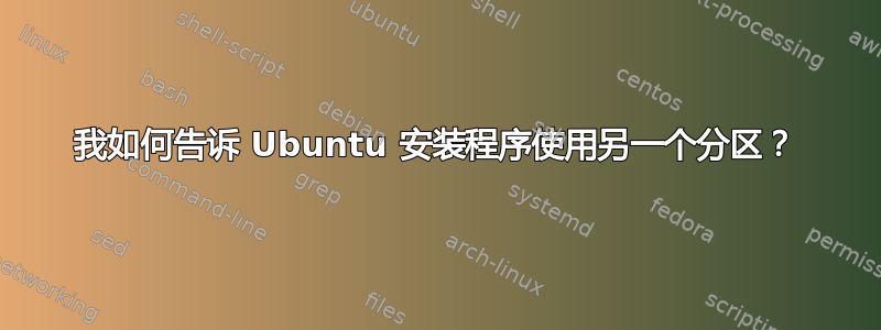 我如何告诉 Ubuntu 安装程序使用另一个分区？