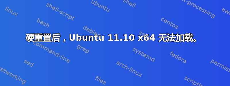 硬重置后，Ubuntu 11.10 x64 无法加载。