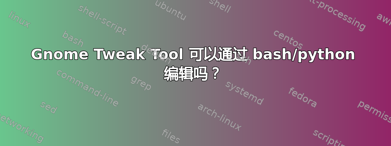 Gnome Tweak Tool 可以通过 bash/python 编辑吗？