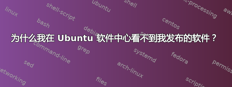 为什么我在 Ubuntu 软件中心看不到我发布的软件？