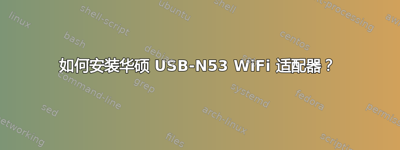 如何安装华硕 USB-N53 WiFi 适配器？