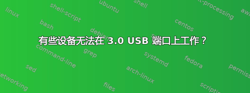 有些设备无法在 3.0 USB 端口上工作？