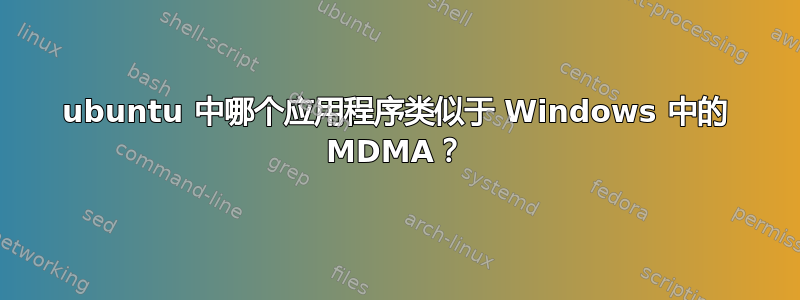 ubuntu 中哪个应用程序类似于 Windows 中的 MDMA？