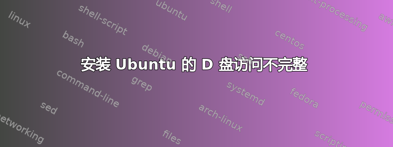 安装 Ubuntu 的 D 盘访问不完整