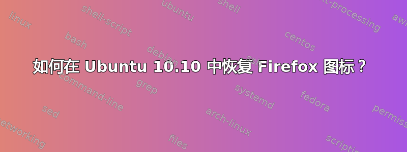 如何在 Ubuntu 10.10 中恢复 Firefox 图标？