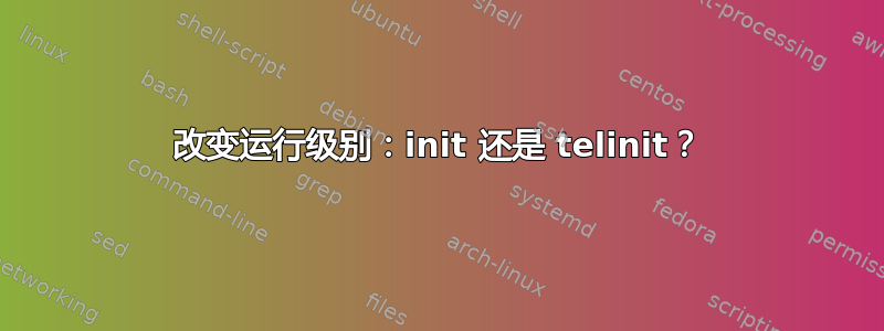 改变运行级别：init 还是 telinit？