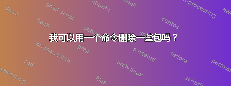 我可以用一个命令删除一些包吗？