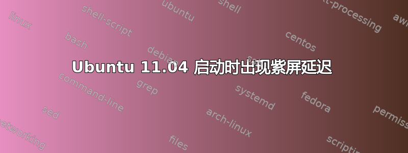 Ubuntu 11.04 启动时出现紫屏延迟