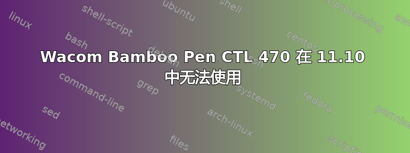 Wacom Bamboo Pen CTL 470 在 11.10 中无法使用