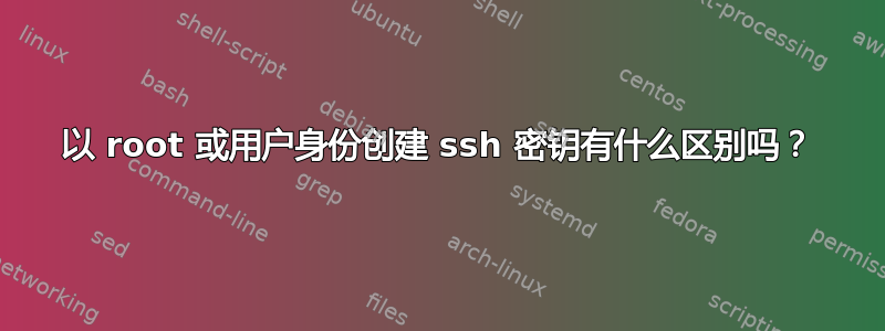 以 root 或用户身份创建 ssh 密钥有什么区别吗？