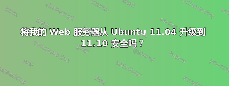 将我的 Web 服务器从 Ubuntu 11.04 升级到 11.10 安全吗？