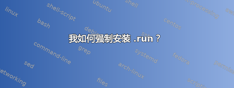 我如何强制安装 .run？