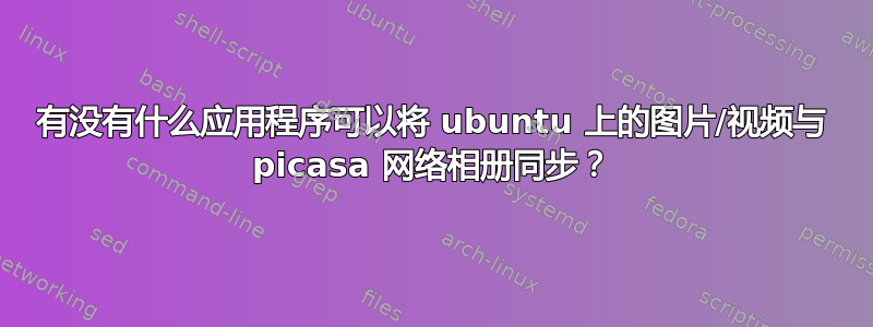 有没有什么应用程序可以将 ubuntu 上的图片/视频与 picasa 网络相册同步？