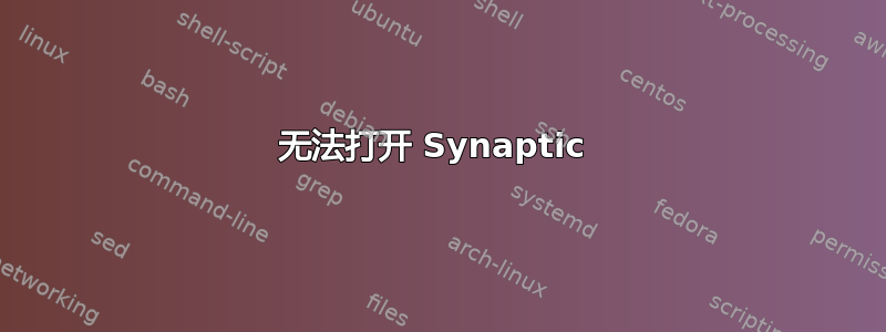 无法打开 Synaptic 