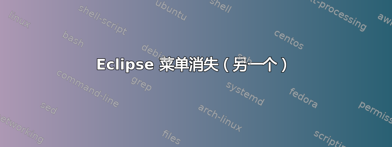 Eclipse 菜单消失（另一个）