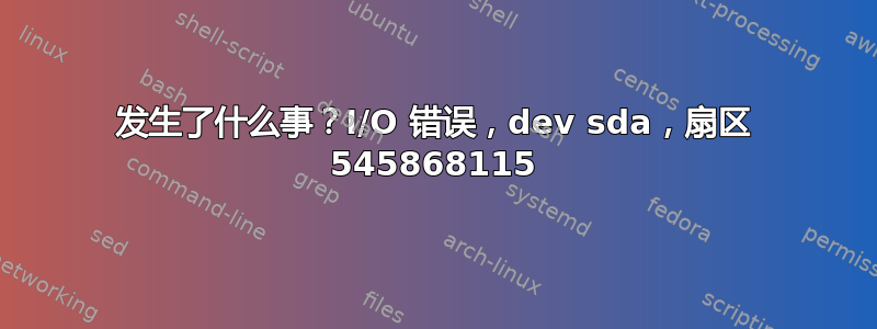 发生了什么事？I/O 错误，dev sda，扇区 545868115