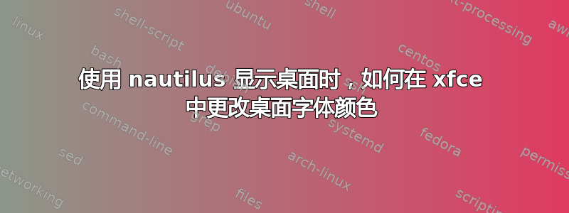 使用 nautilus 显示桌面时，如何在 xfce 中更改桌面字体颜色