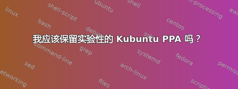 我应该保留实验性的 Kubuntu PPA 吗？