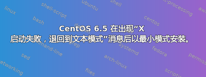 CentOS 6.5 在出现“X 启动失败，退回到文本模式”消息后以最小模式安装。