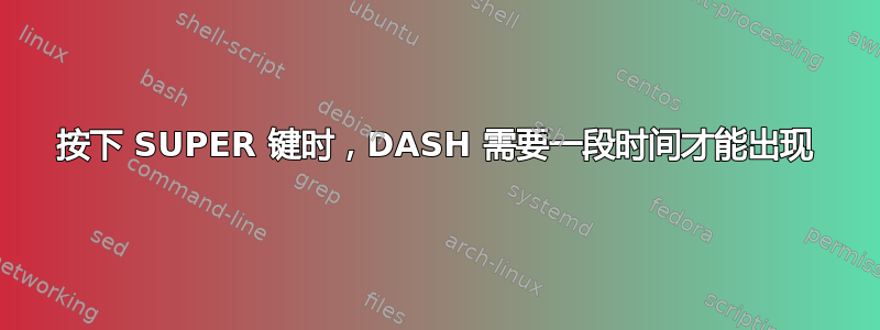 按下 SUPER 键时，DASH 需要一段时间才能出现