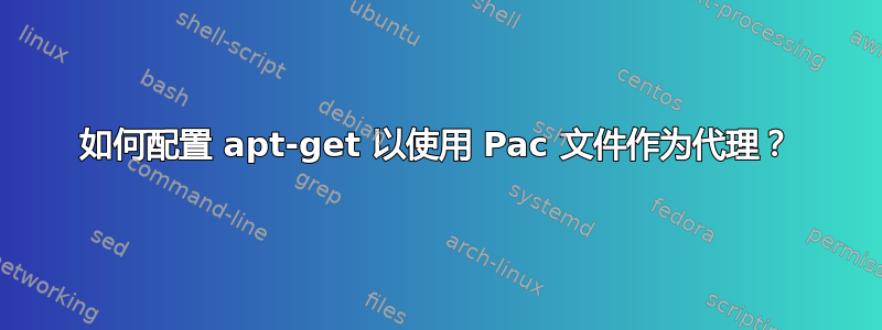 如何配置 apt-get 以使用 Pac 文件作为代理？