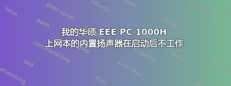 我的华硕 EEE PC 1000H 上网本的内置扬声器在启动后不工作