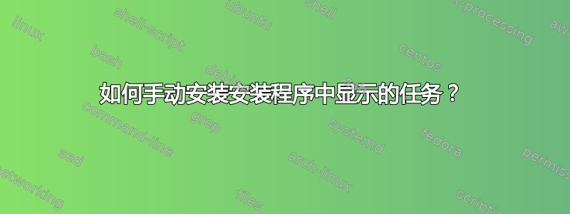 如何手动安装安装程序中显示的任务？