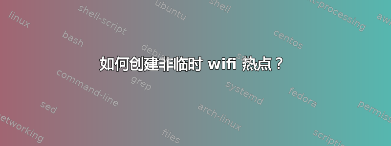 如何创建非临时 wifi 热点？