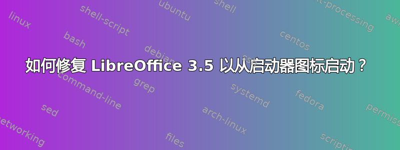 如何修复 LibreOffice 3.5 以从启动器图标启动？